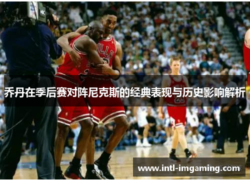 乔丹在季后赛对阵尼克斯的经典表现与历史影响解析