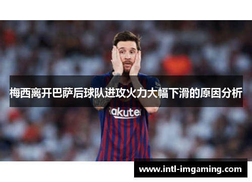 梅西离开巴萨后球队进攻火力大幅下滑的原因分析