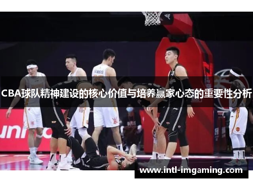 CBA球队精神建设的核心价值与培养赢家心态的重要性分析