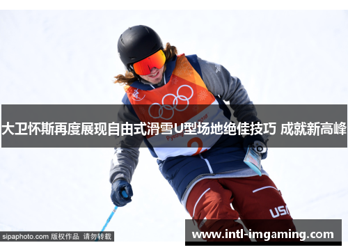 大卫怀斯再度展现自由式滑雪U型场地绝佳技巧 成就新高峰