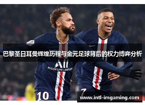 巴黎圣日耳曼辉煌历程与金元足球背后的权力博弈分析