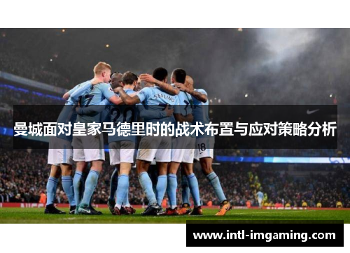 曼城面对皇家马德里时的战术布置与应对策略分析