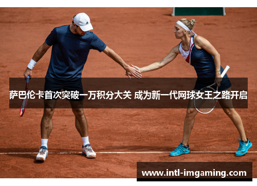 萨巴伦卡首次突破一万积分大关 成为新一代网球女王之路开启