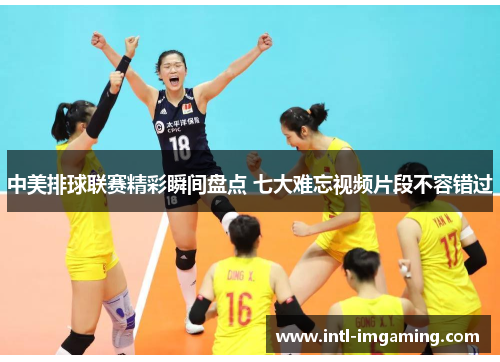 中美排球联赛精彩瞬间盘点 七大难忘视频片段不容错过