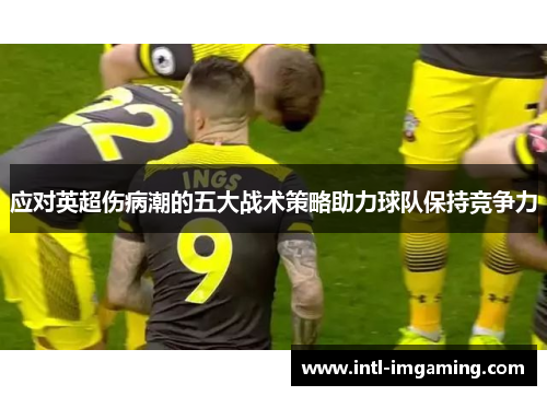 应对英超伤病潮的五大战术策略助力球队保持竞争力