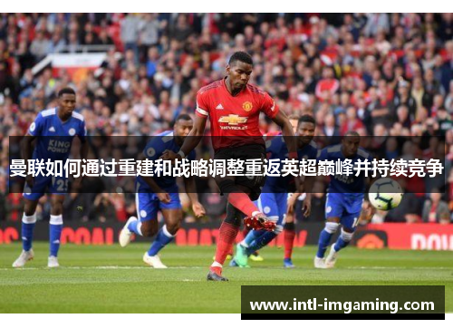 曼联如何通过重建和战略调整重返英超巅峰并持续竞争