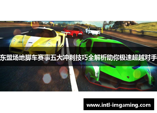 东盟场地脚车赛事五大冲刺技巧全解析助你极速超越对手