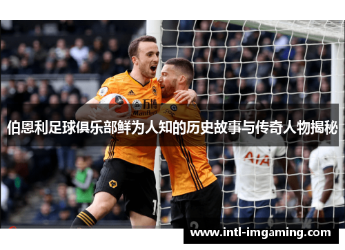 伯恩利足球俱乐部鲜为人知的历史故事与传奇人物揭秘