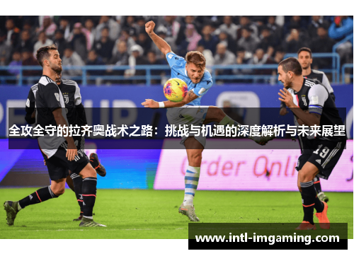 全攻全守的拉齐奥战术之路：挑战与机遇的深度解析与未来展望