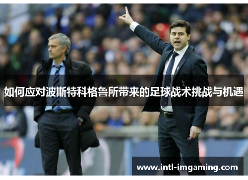 如何应对波斯特科格鲁所带来的足球战术挑战与机遇