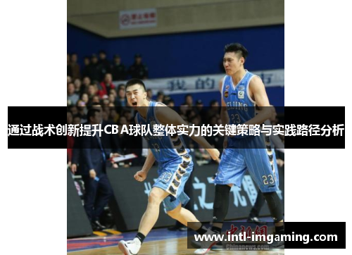通过战术创新提升CBA球队整体实力的关键策略与实践路径分析
