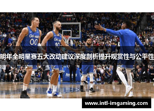 明年全明星赛五大改动建议深度剖析提升观赏性与公平性
