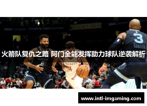 火箭队复仇之路 阿门全能发挥助力球队逆袭解析