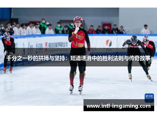 千分之一秒的拼搏与坚持：短道速滑中的胜利法则与传奇故事