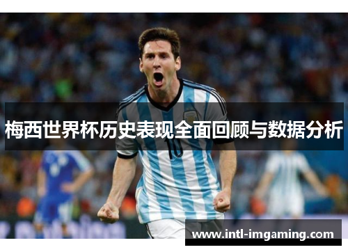 梅西世界杯历史表现全面回顾与数据分析