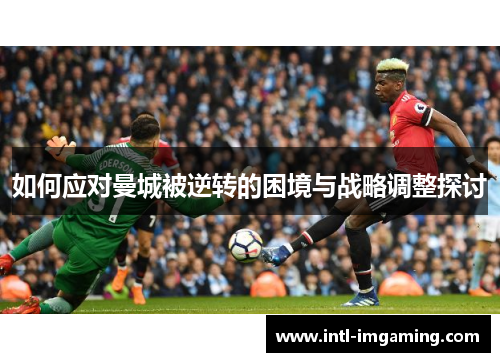 如何应对曼城被逆转的困境与战略调整探讨