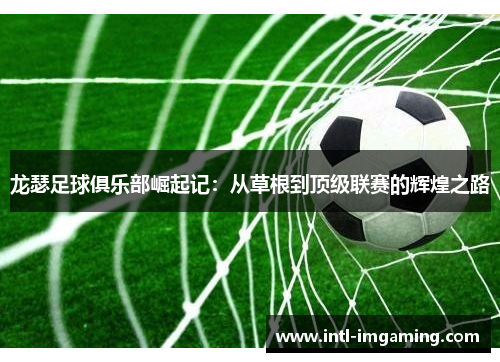 龙瑟足球俱乐部崛起记：从草根到顶级联赛的辉煌之路