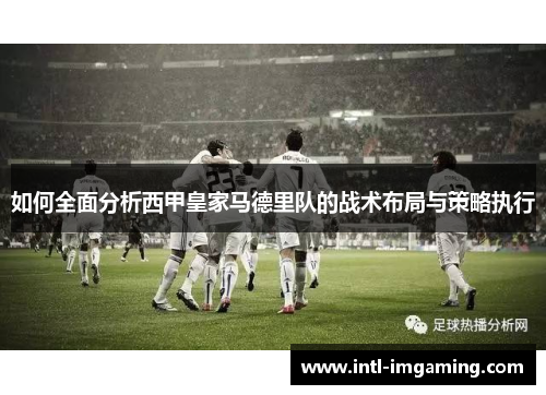 如何全面分析西甲皇家马德里队的战术布局与策略执行