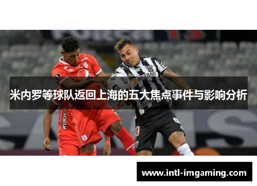 米内罗等球队返回上海的五大焦点事件与影响分析