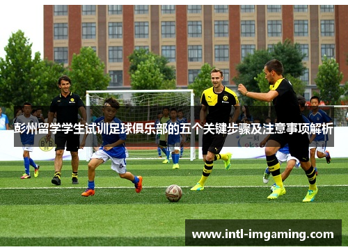 彭州留学学生试训足球俱乐部的五个关键步骤及注意事项解析