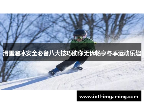 滑雪溜冰安全必备八大技巧助你无忧畅享冬季运动乐趣