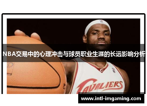 NBA交易中的心理冲击与球员职业生涯的长远影响分析